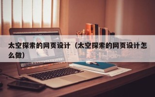 南漳太空探索的网页设计（太空探索的网页设计怎么做）