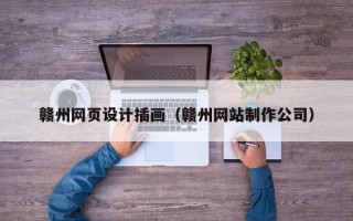 南漳赣州网页设计插画（赣州网站制作公司）
