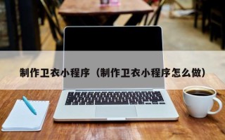 南漳制作卫衣小程序（制作卫衣小程序怎么做）