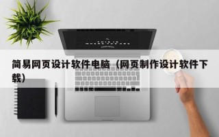 南漳简易网页设计软件电脑（网页制作设计软件下载）