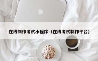 南漳在线制作考试小程序（在线考试制作平台）